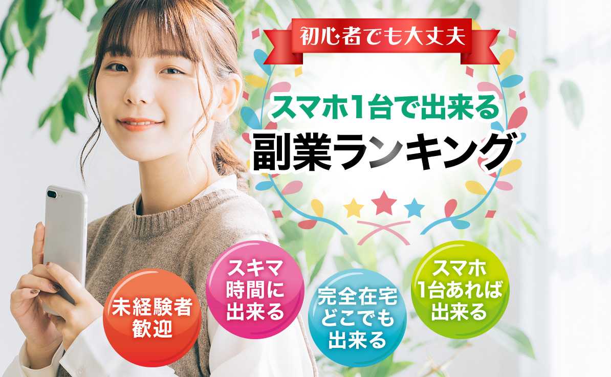 初心者でも大丈夫 スマホ1台で出来る副業ランキング 未経験者歓迎 スキマ時間に出来る 完全在宅どこでも出来る スマホ1台あれば出来る
